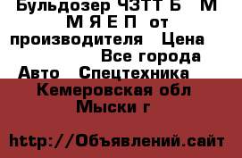 Бульдозер ЧЗТТ-Б10 М.М.Я-Е.П1 от производителя › Цена ­ 5 290 000 - Все города Авто » Спецтехника   . Кемеровская обл.,Мыски г.